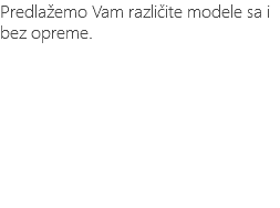 Predlažemo Vam različite modele sa i bez opreme.