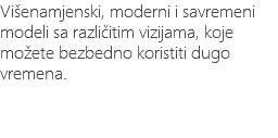 Višenamjenski, moderni i savremeni modeli sa različitim vizijama, koje možete bezbedno koristiti dugo vremena. 