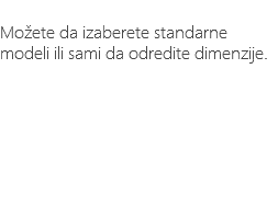 &nbsp;Možete da izaberete standarne modeli ili sami da odredite dimenzije.