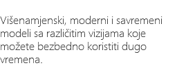 &nbsp;Višenamjenski, moderni i savremeni modeli sa različitim vizijama koje možete bezbedno koristiti dugo vremena.