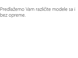 &nbsp;Predlažemo Vam različite modele sa i bez opreme.