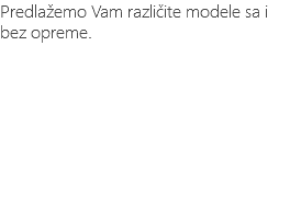 Predlažemo Vam različite modele sa i bez opreme.