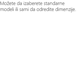 Možete da izaberete standarne modeli ili sami da odredite dimenzije.